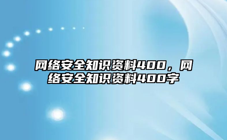 網(wǎng)絡安全知識資料400，網(wǎng)絡安全知識資料400字