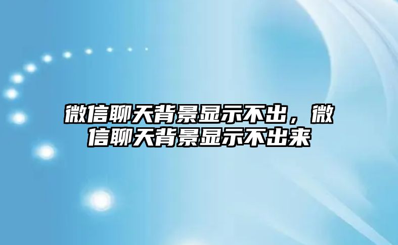 微信聊天背景顯示不出，微信聊天背景顯示不出來(lái)