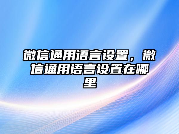 微信通用語(yǔ)言設(shè)置，微信通用語(yǔ)言設(shè)置在哪里