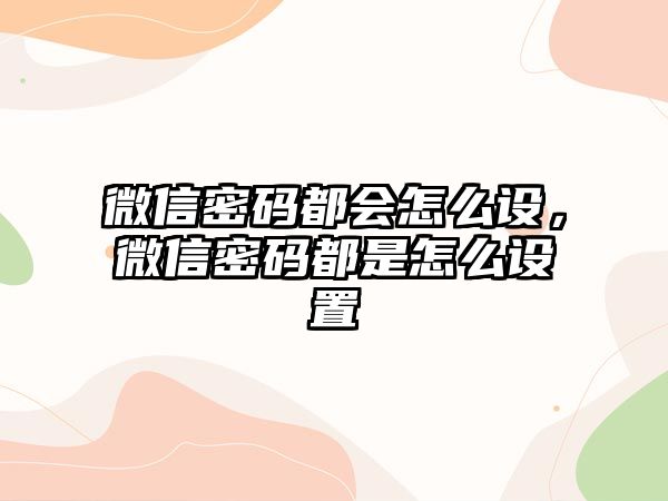 微信密碼都會怎么設(shè)，微信密碼都是怎么設(shè)置