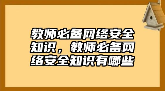 教師必備網(wǎng)絡(luò)安全知識(shí)，教師必備網(wǎng)絡(luò)安全知識(shí)有哪些