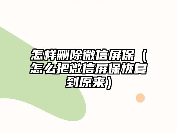 怎樣刪除微信屏保（怎么把微信屏?；謴?fù)到原來）