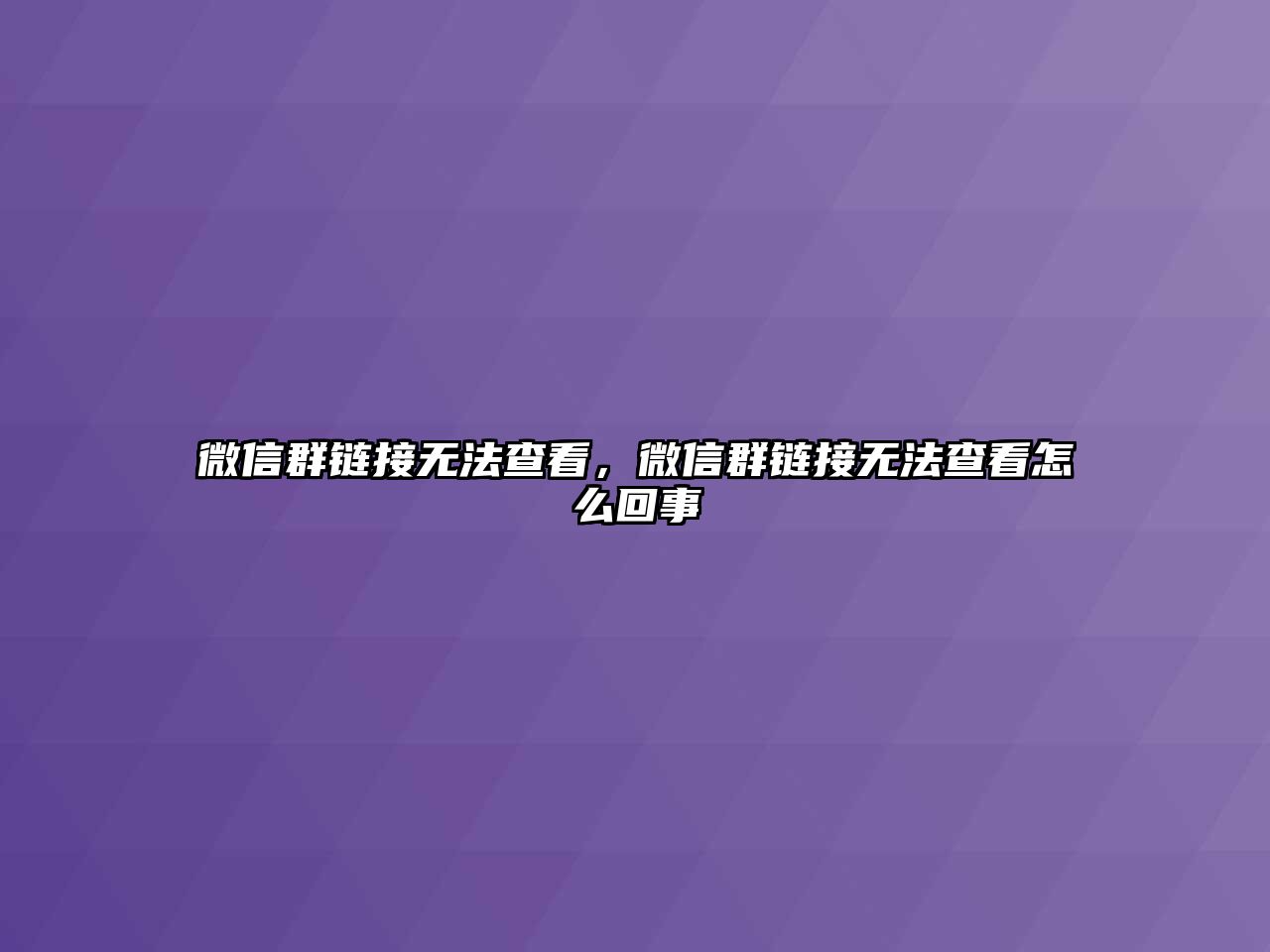 微信群鏈接無(wú)法查看，微信群鏈接無(wú)法查看怎么回事