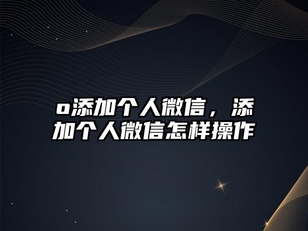 o添加個人微信，添加個人微信怎樣操作