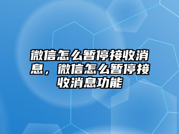 微信怎么暫停接收消息，微信怎么暫停接收消息功能