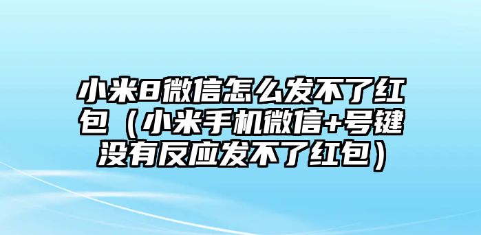 小米8微信怎么發(fā)不了紅包（小米手機微信+號鍵沒有反應(yīng)發(fā)不了紅包）