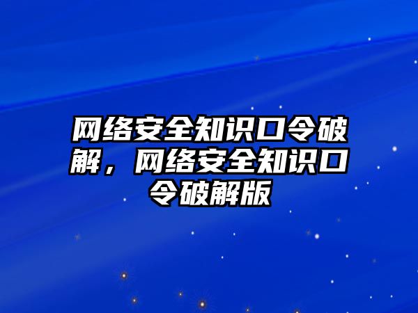 網(wǎng)絡(luò)安全知識口令破解，網(wǎng)絡(luò)安全知識口令破解版