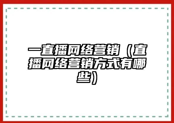 一直播網(wǎng)絡(luò)營銷（直播網(wǎng)絡(luò)營銷方式有哪些）