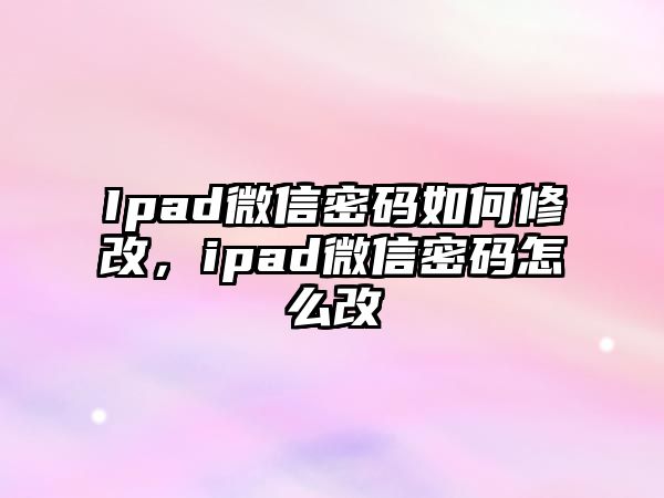 Ipad微信密碼如何修改，ipad微信密碼怎么改