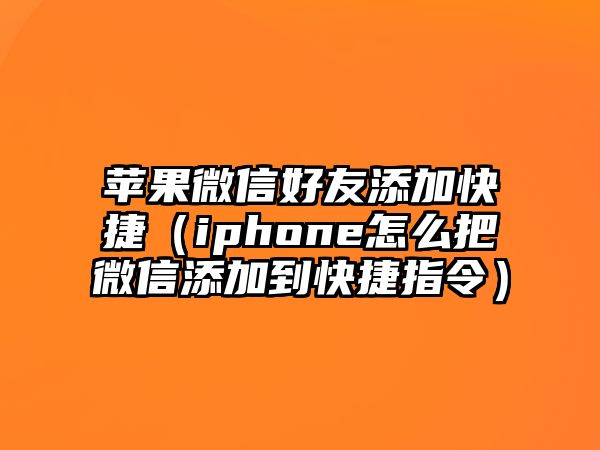 蘋果微信好友添加快捷（iphone怎么把微信添加到快捷指令）