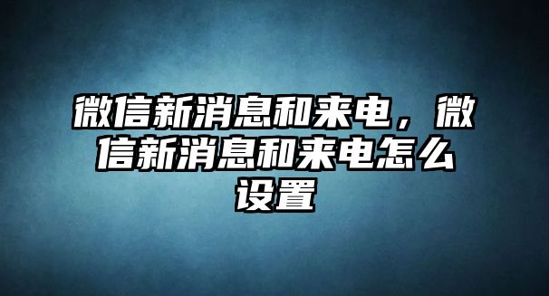 微信新消息和來電，微信新消息和來電怎么設(shè)置