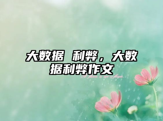 大數(shù)據(jù) 利弊，大數(shù)據(jù)利弊作文