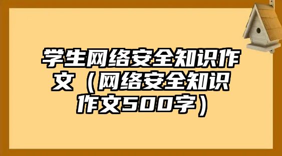 學生網(wǎng)絡安全知識作文（網(wǎng)絡安全知識作文500字）