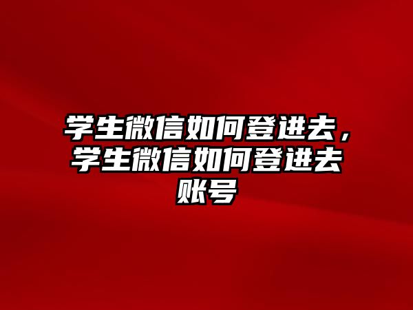 學生微信如何登進去，學生微信如何登進去賬號