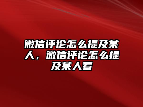 微信評論怎么提及某人，微信評論怎么提及某人看