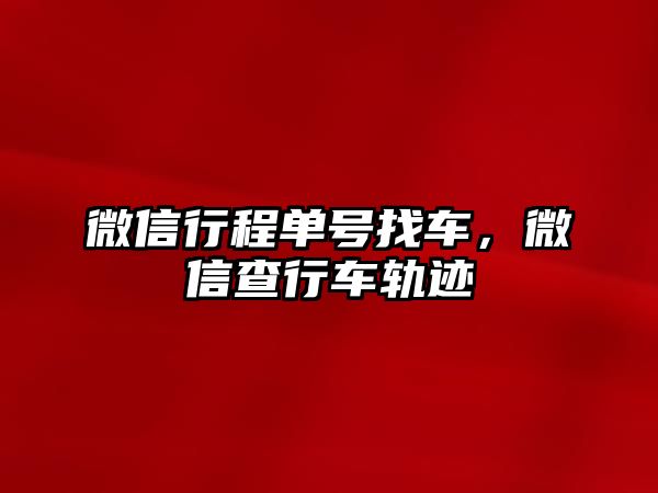 微信行程單號找車，微信查行車軌跡