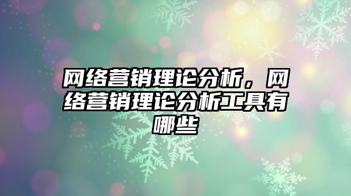 網(wǎng)絡營銷理論分析，網(wǎng)絡營銷理論分析工具有哪些