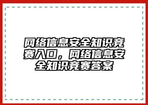 網(wǎng)絡信息安全知識競賽入口，網(wǎng)絡信息安全知識競賽答案