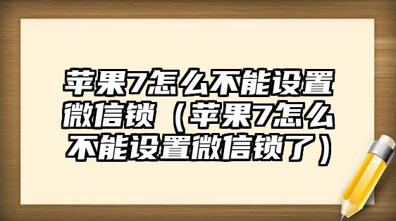 蘋果7怎么不能設(shè)置微信鎖（蘋果7怎么不能設(shè)置微信鎖了）