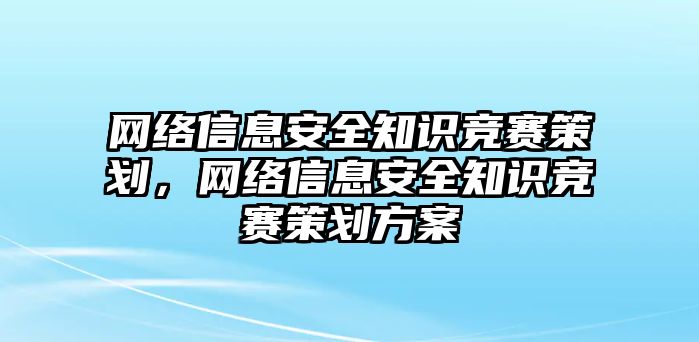 網(wǎng)絡(luò)信息安全知識競賽策劃，網(wǎng)絡(luò)信息安全知識競賽策劃方案