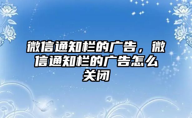 微信通知欄的廣告，微信通知欄的廣告怎么關(guān)閉