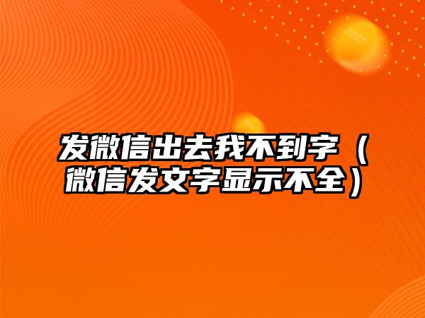 發(fā)微信出去我不到字（微信發(fā)文字顯示不全）