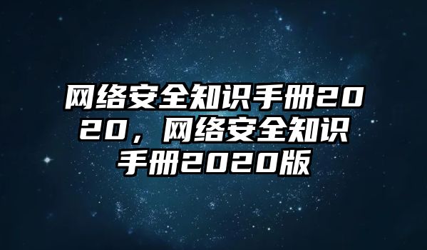 網(wǎng)絡(luò)安全知識(shí)手冊(cè)2020，網(wǎng)絡(luò)安全知識(shí)手冊(cè)2020版