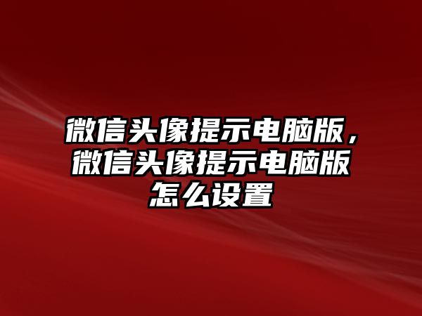 微信頭像提示電腦版，微信頭像提示電腦版怎么設(shè)置