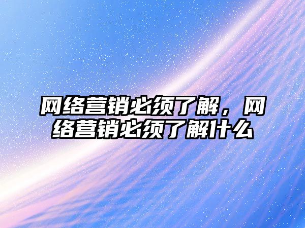 網絡營銷必須了解，網絡營銷必須了解什么