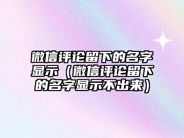 微信評論留下的名字顯示（微信評論留下的名字顯示不出來）