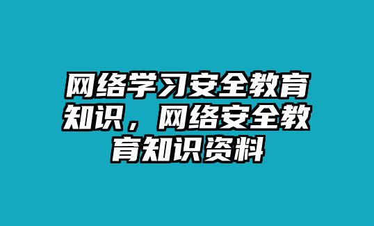 網(wǎng)絡(luò)學(xué)習(xí)安全教育知識(shí)，網(wǎng)絡(luò)安全教育知識(shí)資料