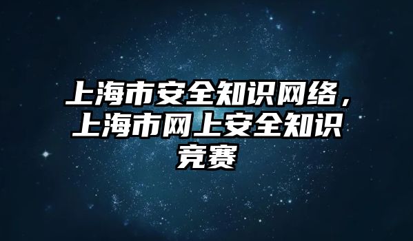 上海市安全知識(shí)網(wǎng)絡(luò)，上海市網(wǎng)上安全知識(shí)競(jìng)賽