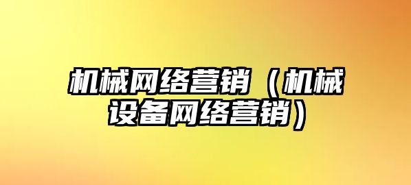 機(jī)械網(wǎng)絡(luò)營銷（機(jī)械設(shè)備網(wǎng)絡(luò)營銷）