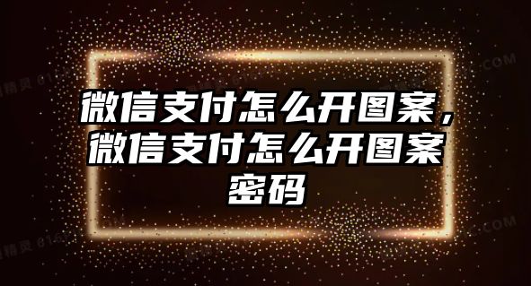 微信支付怎么開(kāi)圖案，微信支付怎么開(kāi)圖案密碼