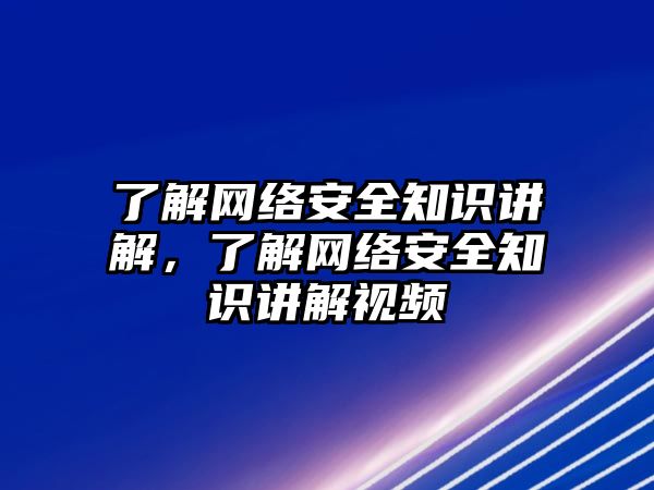 了解網(wǎng)絡(luò)安全知識(shí)講解，了解網(wǎng)絡(luò)安全知識(shí)講解視頻