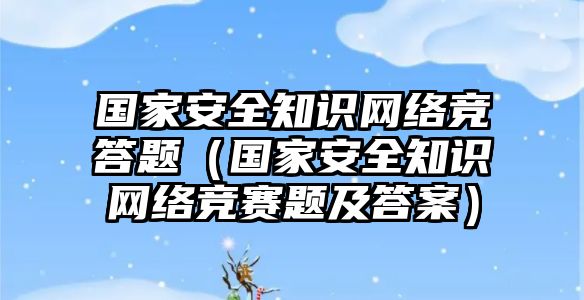 國家安全知識網(wǎng)絡(luò)競答題（國家安全知識網(wǎng)絡(luò)競賽題及答案）