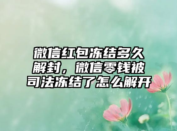 微信紅包凍結(jié)多久解封，微信零錢被司法凍結(jié)了怎么解開