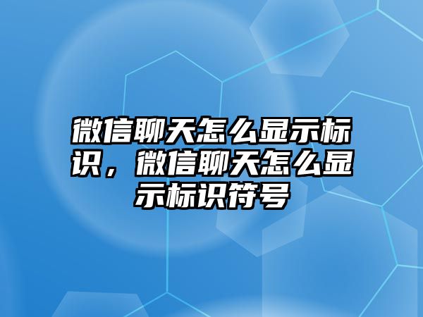 微信聊天怎么顯示標(biāo)識，微信聊天怎么顯示標(biāo)識符號