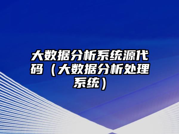 大數(shù)據(jù)分析系統(tǒng)源代碼（大數(shù)據(jù)分析處理系統(tǒng)）