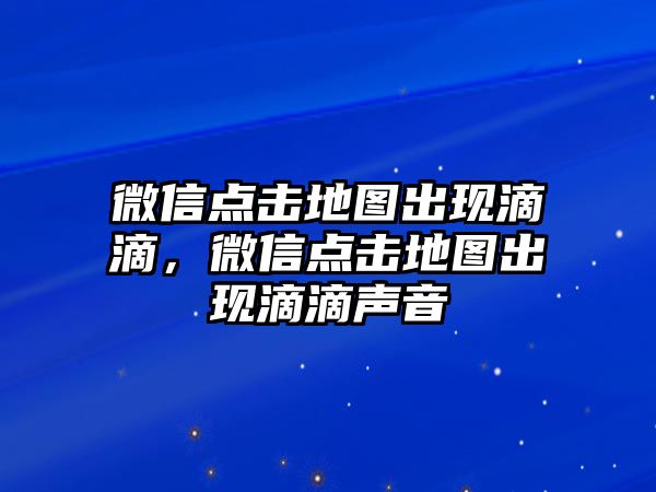 微信點(diǎn)擊地圖出現(xiàn)滴滴，微信點(diǎn)擊地圖出現(xiàn)滴滴聲音