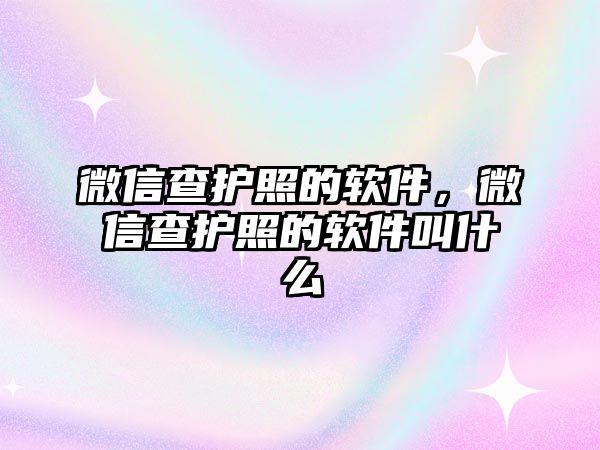 微信查護(hù)照的軟件，微信查護(hù)照的軟件叫什么