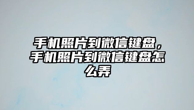 手機照片到微信鍵盤，手機照片到微信鍵盤怎么弄