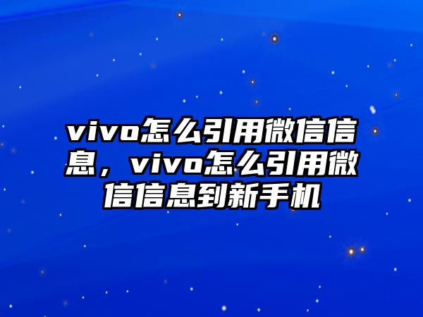 vivo怎么引用微信信息，vivo怎么引用微信信息到新手機