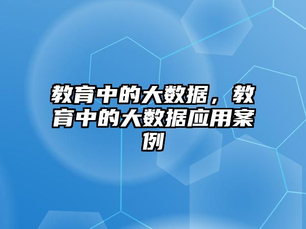 教育中的大數(shù)據(jù)，教育中的大數(shù)據(jù)應(yīng)用案例