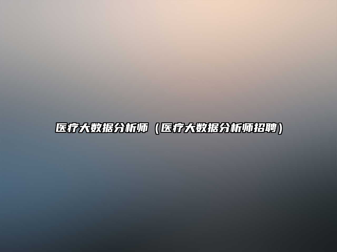 醫(yī)療大數(shù)據(jù)分析師（醫(yī)療大數(shù)據(jù)分析師招聘）