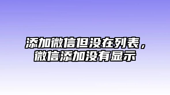 添加微信但沒(méi)在列表，微信添加沒(méi)有顯示