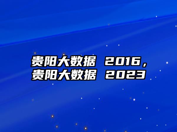 貴陽(yáng)大數(shù)據(jù) 2016，貴陽(yáng)大數(shù)據(jù) 2023