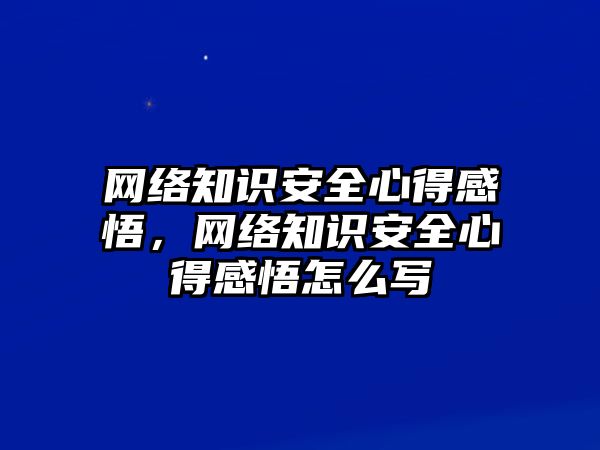 網(wǎng)絡(luò)知識(shí)安全心得感悟，網(wǎng)絡(luò)知識(shí)安全心得感悟怎么寫