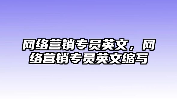 網(wǎng)絡(luò)營(yíng)銷(xiāo)專(zhuān)員英文，網(wǎng)絡(luò)營(yíng)銷(xiāo)專(zhuān)員英文縮寫(xiě)