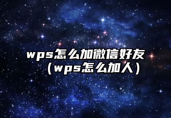 wps怎么加微信好友（wps怎么加人）